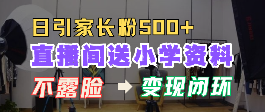 直播间送小学资料，每天引流家长粉500+，变现闭环模式！-思维屋-分享无限项目创意