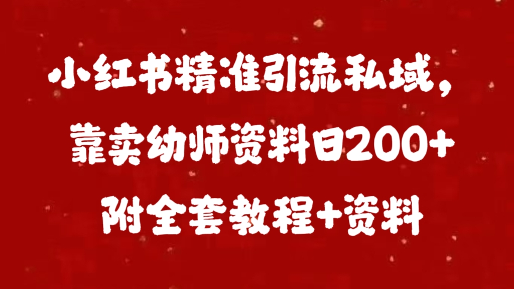 小红书精准引流私域，靠卖幼师资料日200+附全套资料-思维屋-分享无限项目创意