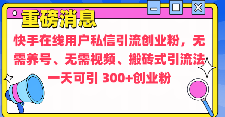 通过给快手在线用户私信引流创业粉，无需养号、无需视频、搬砖式引流法，一天可引300+创业粉-思维屋-分享无限项目创意