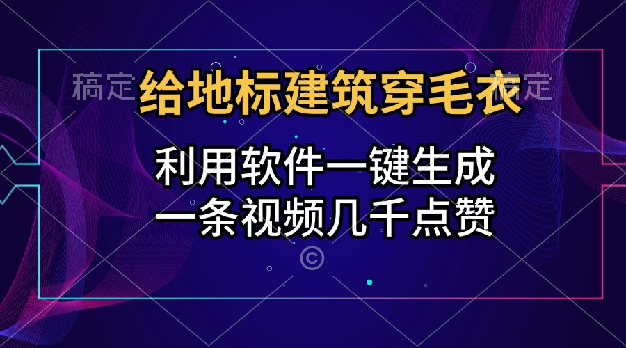 给地标建筑穿毛衣，利用软件一键生成，一条视频几千点赞，涨粉变现两不误-思维屋-分享无限项目创意