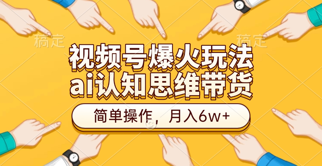 视频号爆火玩法,ai认知思维带货、简单操作,月入6w+-思维屋-分享无限项目创意