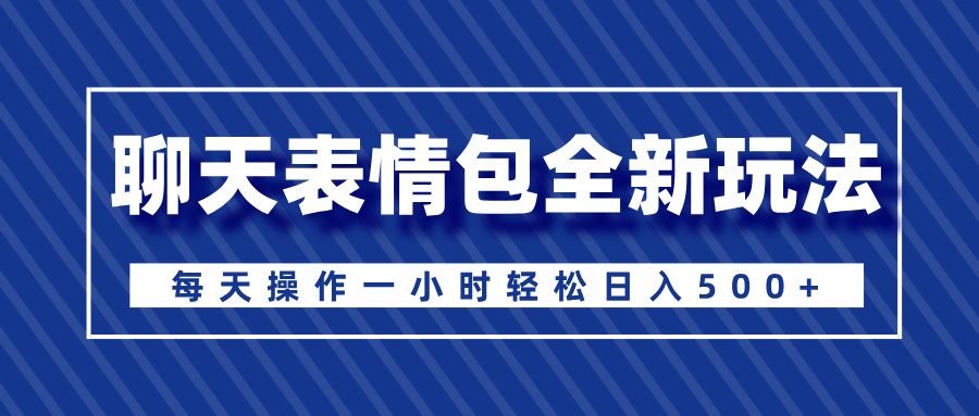 聊天表情包全新玩法，无脑搬运100%原创，每天操作一小时轻松日入500+-思维屋-分享无限项目创意