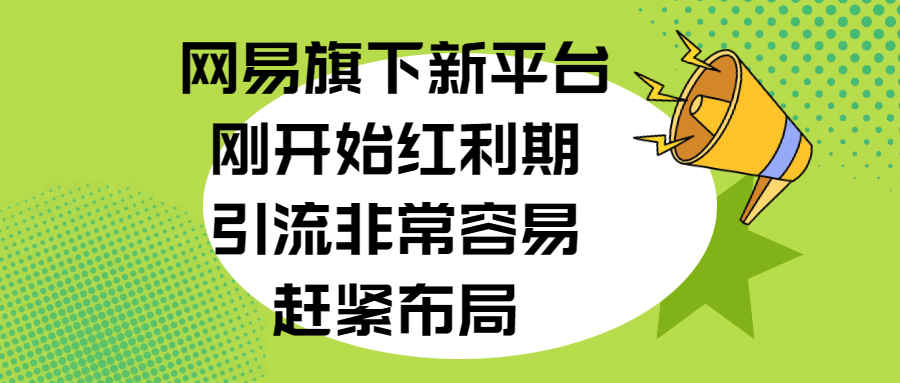网易旗下新平台,刚开始红利期,引流非常容易,赶紧布局-思维屋-分享无限项目创意