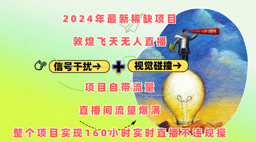 2024年最新稀缺项目敦煌飞天无人直播，内搭信号干扰+视觉碰撞防飞技术 ，项目自带流量，流量爆满，正个项目实现160小时实时直播不违规操-思维屋-分享无限项目创意