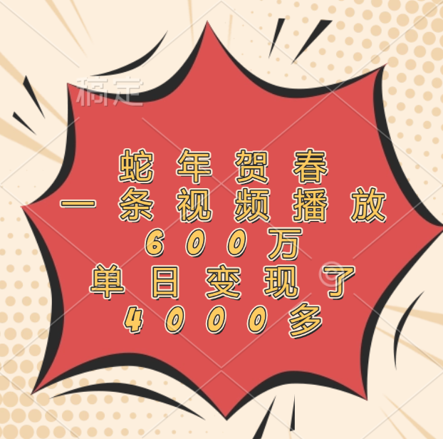 蛇年贺春,一条视频播放600万,单日变现了4000多-思维屋-分享无限项目创意