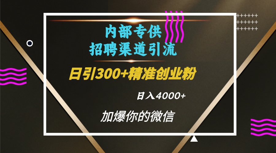 内部招聘引流技术,很实用的引流方法,流量巨大小白轻松上手日引300+精准创业粉,单日可变现4000+-思维屋-分享无限项目创意