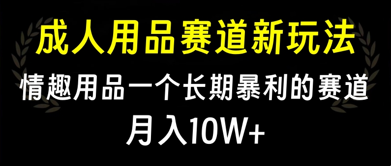 大人用品赛道新玩法，情趣用品一个长期暴利的赛道，月入10W+-思维屋-分享无限项目创意