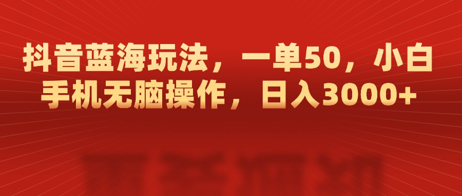 抖音蓝海玩法，一单50，小白手机无脑操作，日入3000+-思维屋-分享无限项目创意