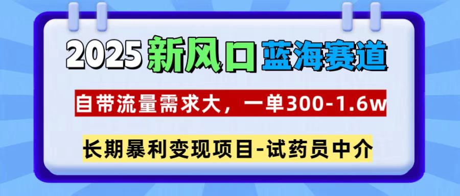 2025新风口蓝海赛道,一单300~1.6w,自带流量需求大,试药员中介-思维屋-分享无限项目创意