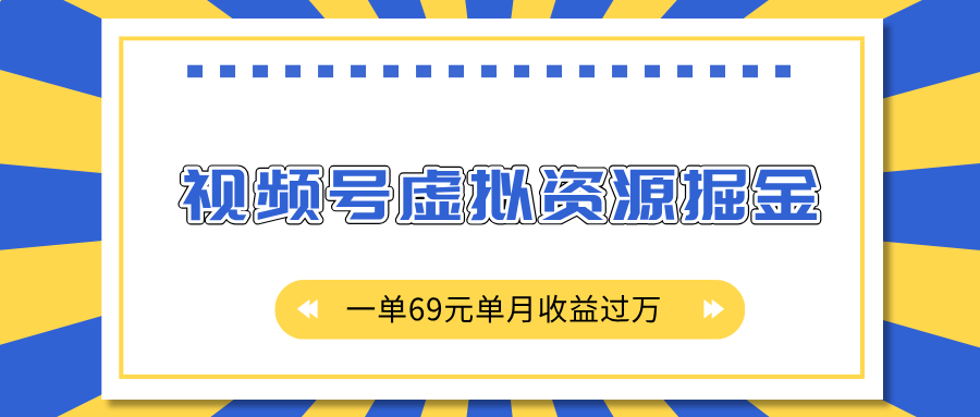 外面收费2980的项目，视频号虚拟资源掘金，一单69元单月收益过万-思维屋-分享无限项目创意