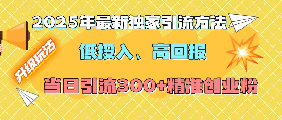 2025年最新独家引流方法，低投入高回报？当日引流300+精准创业粉-思维屋-分享无限项目创意