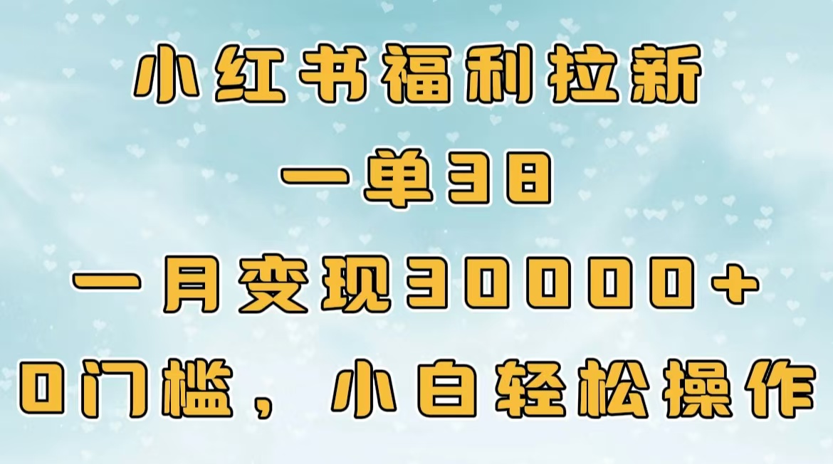 小红书福利拉新，一单38，一月30000＋轻轻松松，0门槛小白轻松操作-思维屋-分享无限项目创意