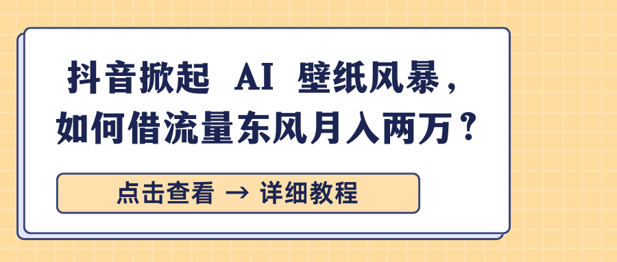 抖音掀起 AI 壁纸风暴,如何借流量东风月入两万?-思维屋-分享无限项目创意