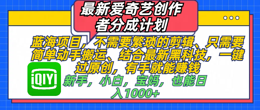 最新爱奇艺创作者分成计划,蓝海项目,不需要繁琐的剪辑、 只需要简单动手搬运、结合最新黑科技,一键过原创,有手就能赚钱,新手,小白,宝妈,也能日入1000+ 手机也可操作-思维屋-分享无限项目创意
