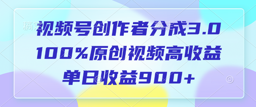视频号创作者分成3.0，100%原创视频高收益，单日收益900+-思维屋-分享无限项目创意