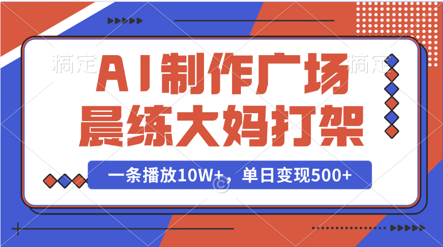 AI制作广场晨练大妈打架，一条播放10W+，单日变现500+-思维屋-分享无限项目创意