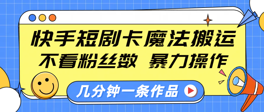 快手短剧卡魔法搬运,不看粉丝数,暴力操作,几分钟一条作品,小白也能快速上手!-思维屋-分享无限项目创意