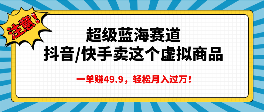 超级蓝海赛道,抖音快手卖这个虚拟商品,一单赚49.9,轻松月入过万-思维屋-分享无限项目创意
