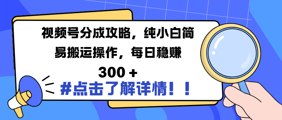 视频号分成攻略，纯小白简易搬运操作，每日稳赚 300 +-思维屋-分享无限项目创意