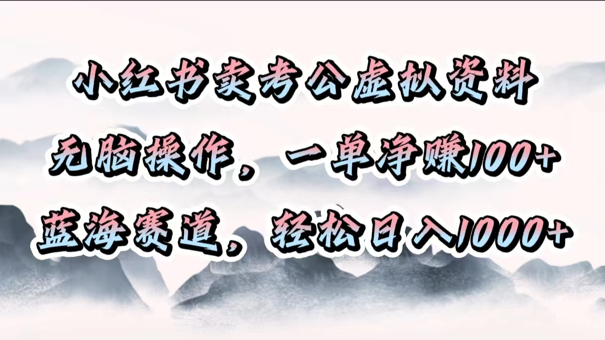 小红书卖考公虚拟资料，无脑操作，一单净赚100+，蓝海赛道，轻松日入1000+-思维屋-分享无限项目创意