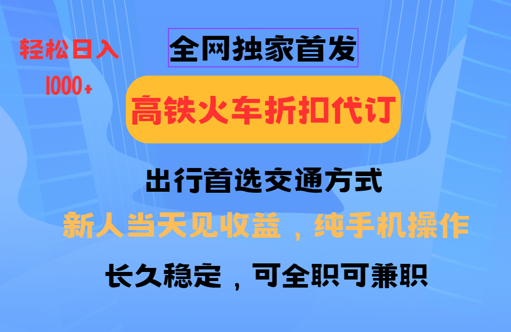 全网独家首发 全国高铁火车折扣代订 新手当日变现 纯手机操作 日入1000+-思维屋-分享无限项目创意
