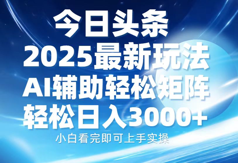 今日头条2025最新玩法,思路简单,复制粘贴,AI辅助,轻松矩阵日入3000+-思维屋-分享无限项目创意