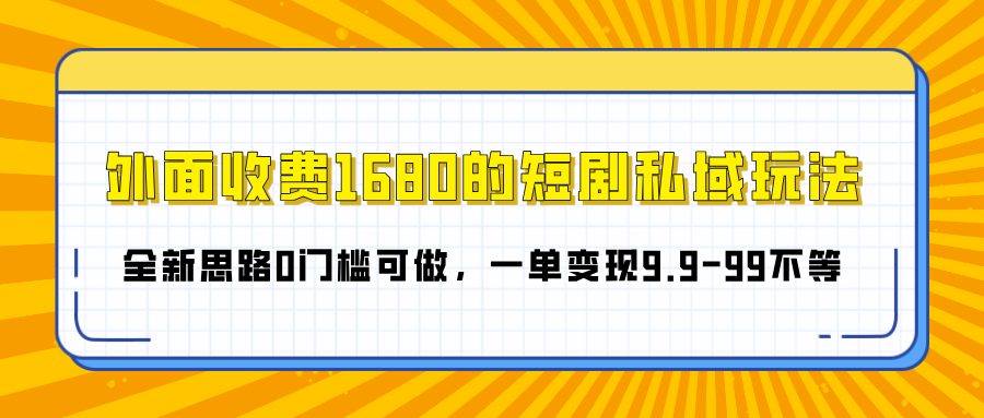 外面收费1680的短剧私域玩法,全新思路0门槛可做,一单变现9.9-99不等-思维屋-分享无限项目创意