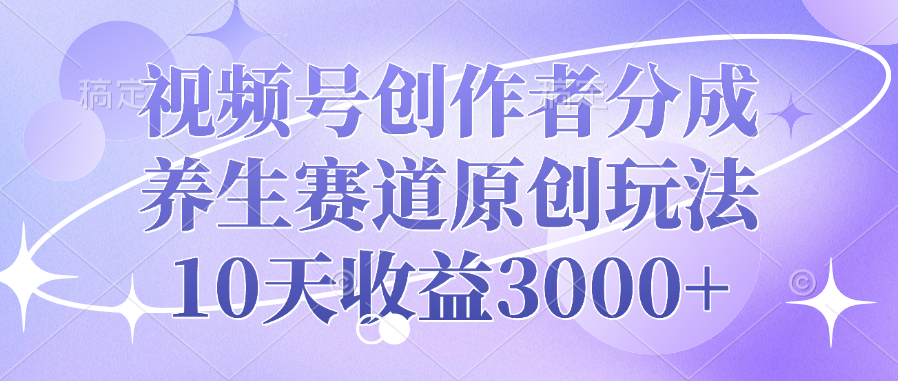 视频号创作者分成，养生赛道原创玩法，10天收益3000+-思维屋-分享无限项目创意