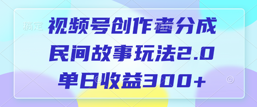 视频号创作者分成,民间故事玩法2.0,单日收益300+-思维屋-分享无限项目创意