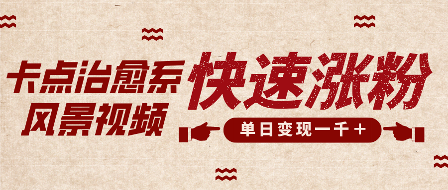 卡点治愈风景视频，快速涨粉，迅速变现，单日变现1000＋-思维屋-分享无限项目创意