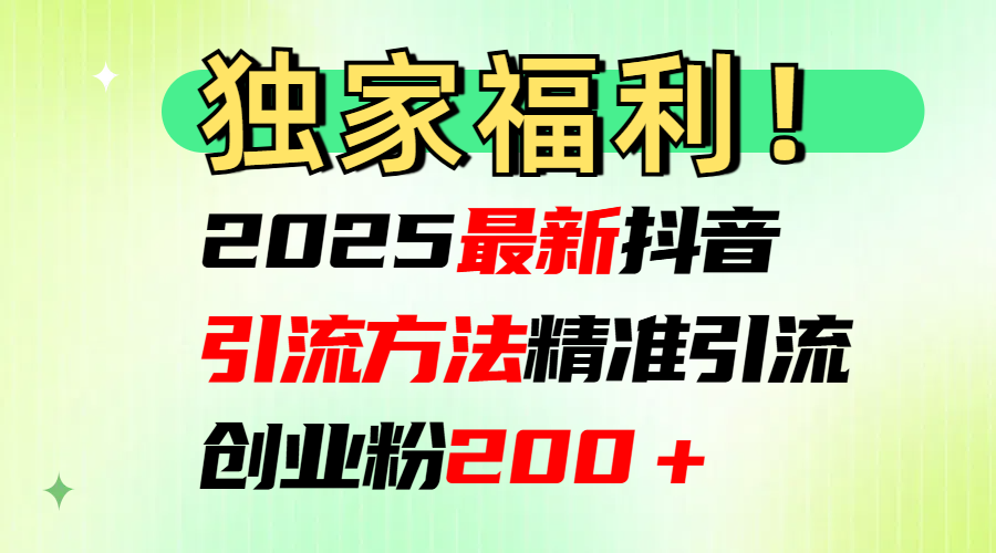 2025最新抖音引流方法每日精准引流创业粉200＋-思维屋-分享无限项目创意