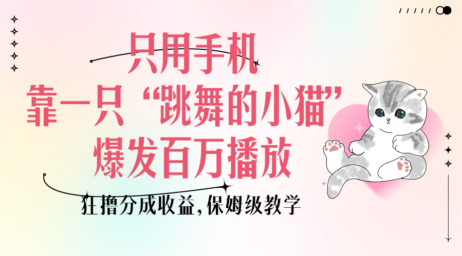 只用手机靠一只“跳舞的小猫”爆发百万播放，狂撸分成收益，保姆级教学-思维屋-分享无限项目创意