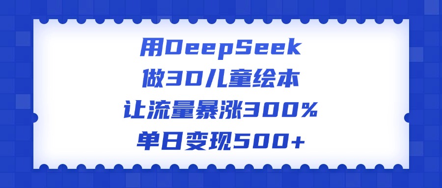 用DeepSeek做3D儿童绘本，让流量暴涨300%，单日变现500+-思维屋-分享无限项目创意