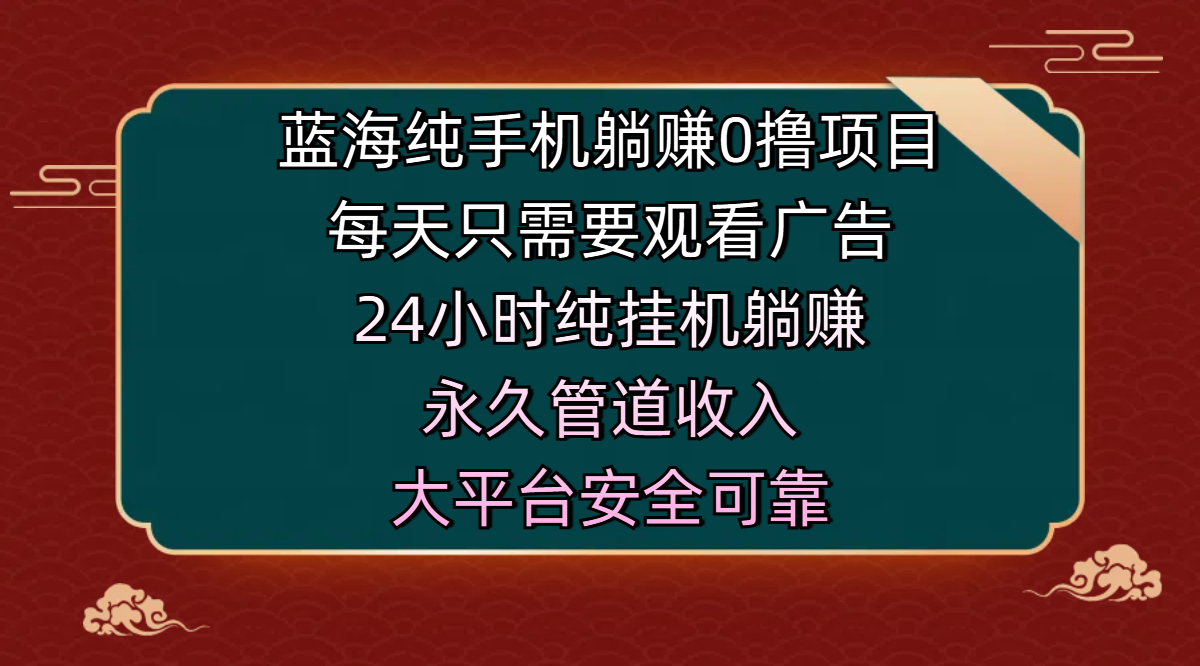 蓝海纯手机躺赚0撸项目,每天只需要观看广告,24小时纯挂机躺赚,永久管道收入,主业副业的绝佳选择,大平台安全可靠-思维屋-分享无限项目创意