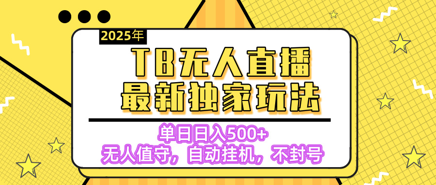 【独家】2025年TB无人直播最新玩法，单日日入500+，无人值守，自动挂机，不封号独家玩法-思维屋-分享无限项目创意