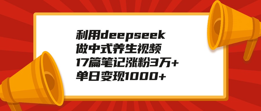 利用deepseek做中式养生视频，17篇笔记涨粉3万+，单日变现1000+-思维屋-分享无限项目创意