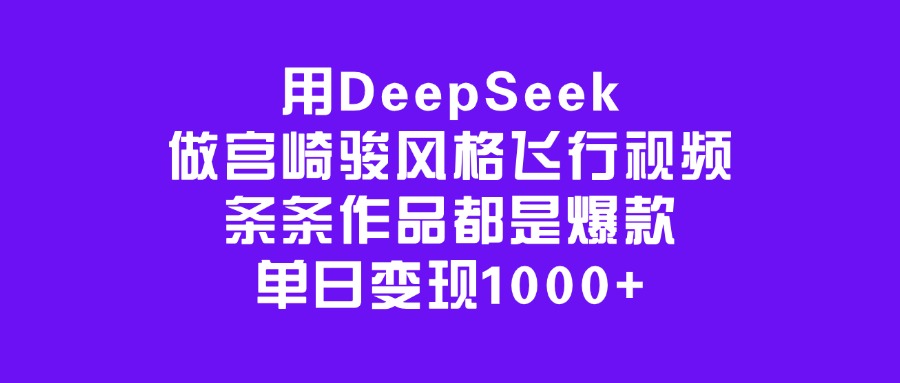 用DeepSeek做宫崎骏风格飞行视频，条条作品都是爆款，单日变现1000+-思维屋-分享无限项目创意