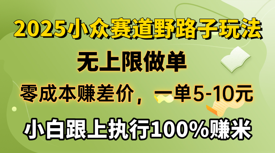2025小众赛道，无上限做单，零成本赚差价，一单5-10元，小白跟上执行100%赚米-思维屋-分享无限项目创意
