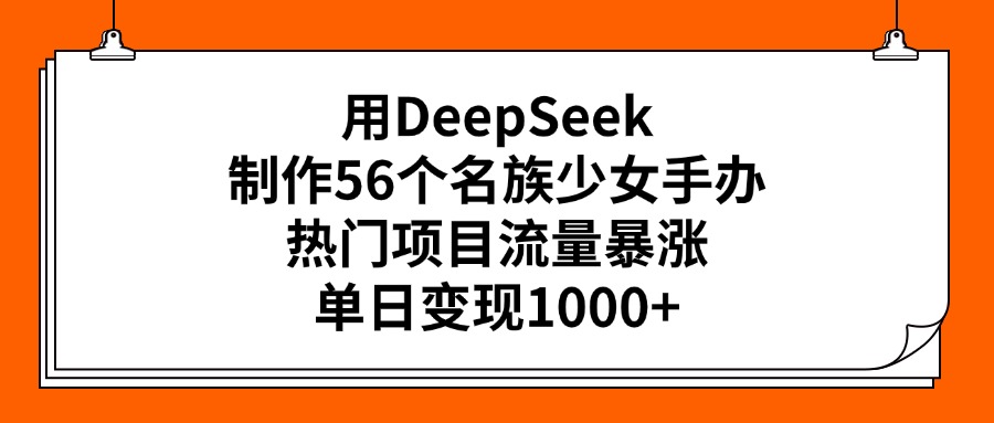 用DeepSeek制作56个名族少女手办，热门项目流量暴涨，单日变现1000+-思维屋-分享无限项目创意