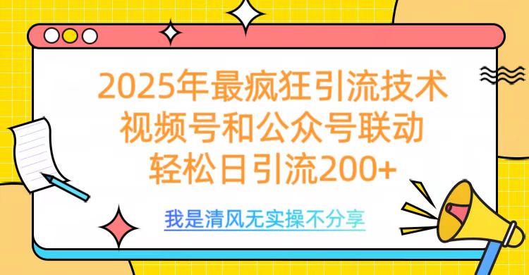2025年最疯狂引流技术，视频号和公众号联动，轻松日引流200+-思维屋-分享无限项目创意