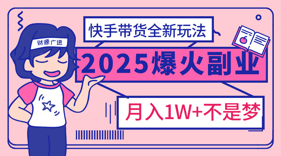 2025年爆红副业！快手带货全新玩法，月入1万加不是梦！-思维屋-分享无限项目创意
