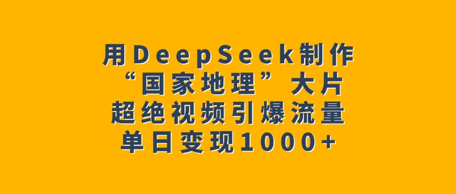 用DeepSeek制作“国家地理”大片，超绝视频引爆流量，单日变现1000+-思维屋-分享无限项目创意