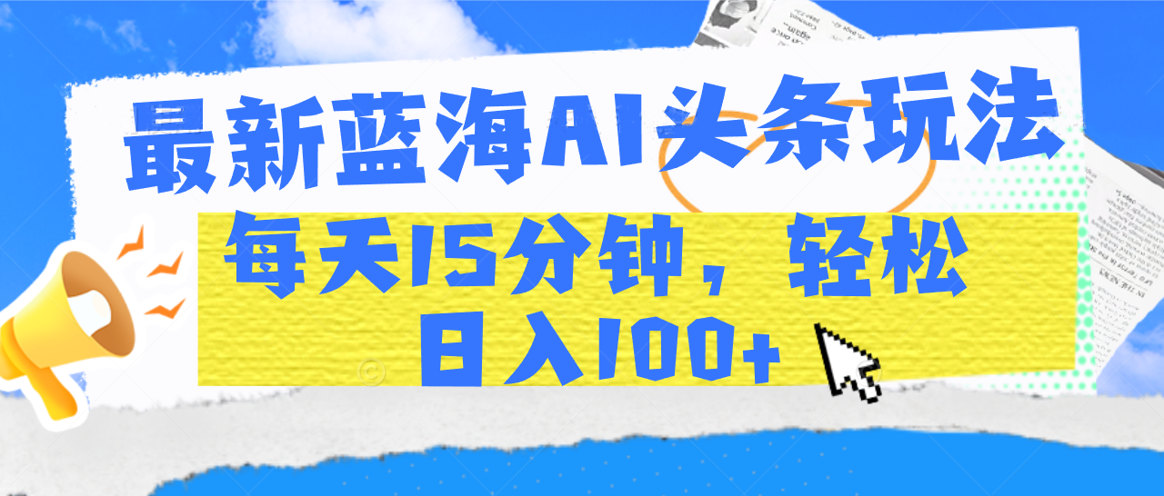 最新蓝海AI头条玩法，每天15分钟，轻松日入100+-思维屋-分享无限项目创意