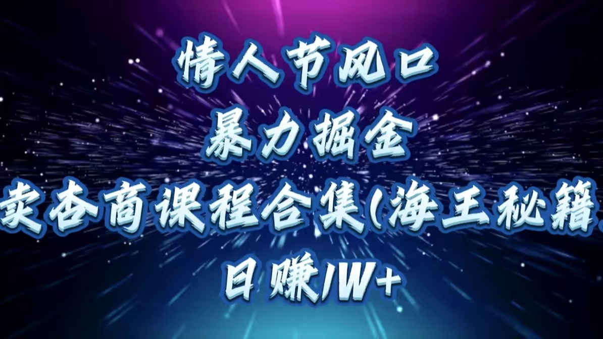 情人节风口,暴力掘金!卖杏商课程合集(海王秘籍),日赚1W+-思维屋-分享无限项目创意