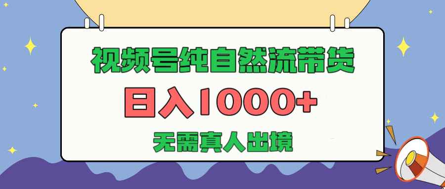 视频号纯自然流带货，日入1000+，无需真人出境，新手小白也可操作-思维屋-分享无限项目创意