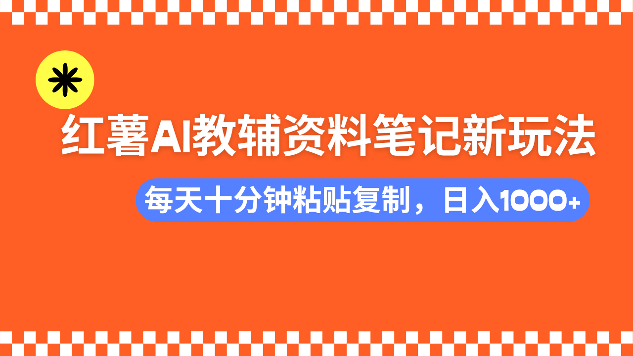 小红书AI教辅资料笔记新玩法，0门槛，可批量可复制，一天十分钟发笔记轻松日入1000+-思维屋-分享无限项目创意