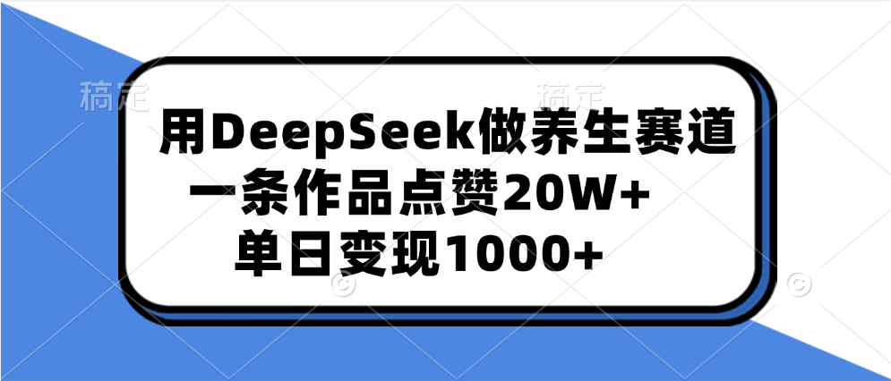 用DeepSeek做养生赛道，一条作品点赞20W+，单日变现1000+-思维屋-分享无限项目创意