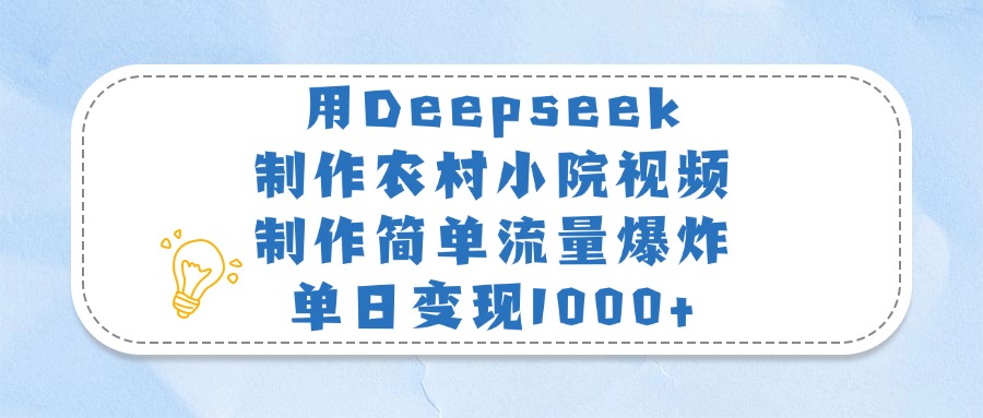 用Deepseek制作农村小院视频，制作简单流量爆炸，单日变现1000+-思维屋-分享无限项目创意