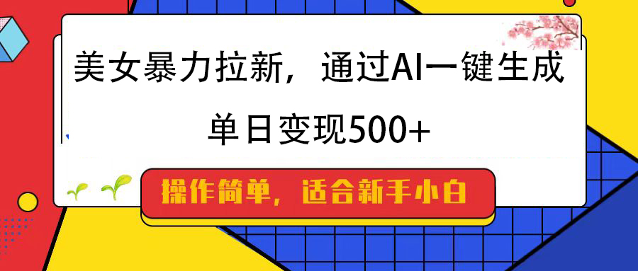 美女暴力拉新，通过AI一键生成，纯小白一学就会，单日变现500+-思维屋-分享无限项目创意