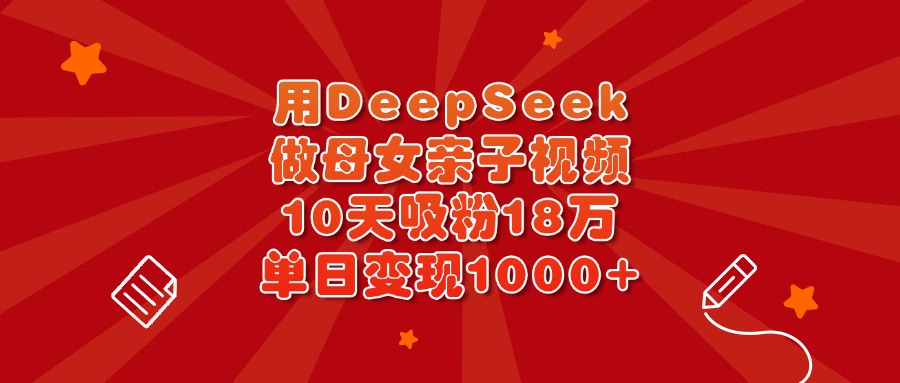 用DeepSeek做母女亲子视频，10天吸粉18万，单日变现1000+-思维屋-分享无限项目创意
